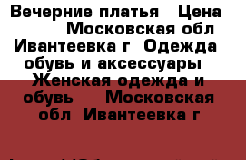 Вечерние платья › Цена ­ 1 500 - Московская обл., Ивантеевка г. Одежда, обувь и аксессуары » Женская одежда и обувь   . Московская обл.,Ивантеевка г.